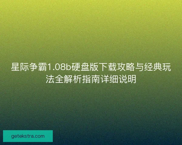 星际争霸1.08b硬盘版下载攻略与经典玩法全解析指南详细说明 星际争霸1.08b硬盘版下载攻略与经典玩法全解析指南详细说明
